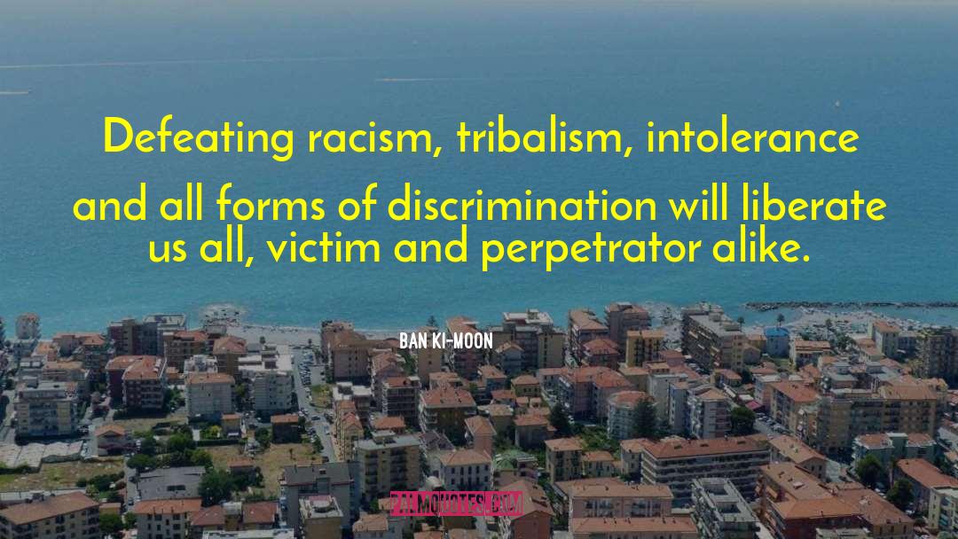 Ban Ki-moon Quotes: Defeating racism, tribalism, intolerance and