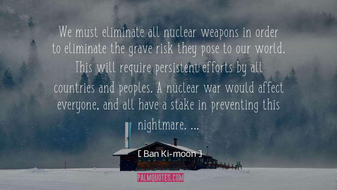 Ban Ki-moon Quotes: We must eliminate all nuclear