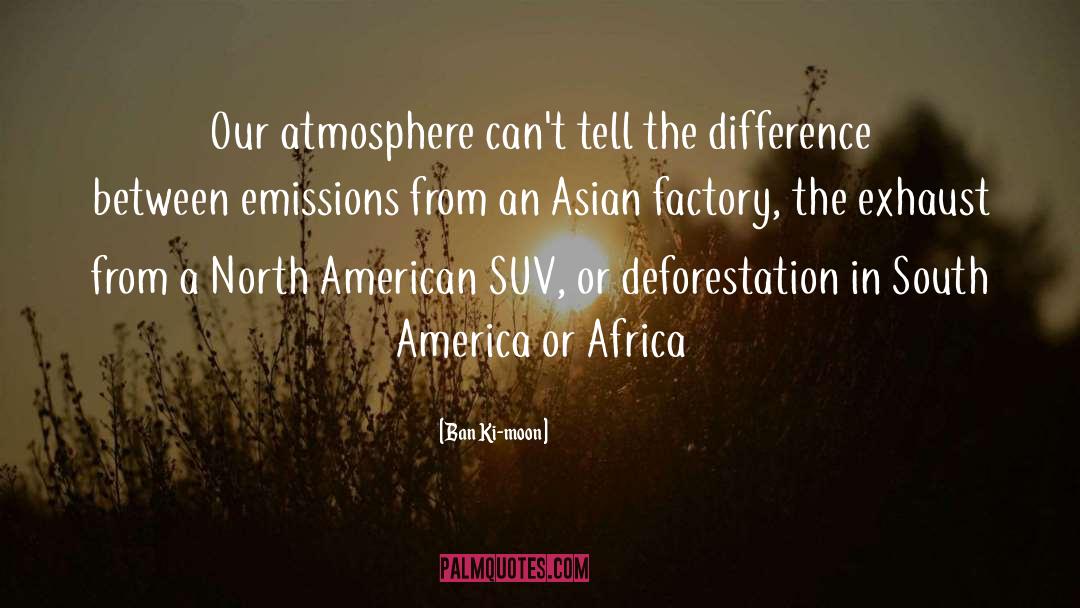 Ban Ki-moon Quotes: Our atmosphere can't tell the