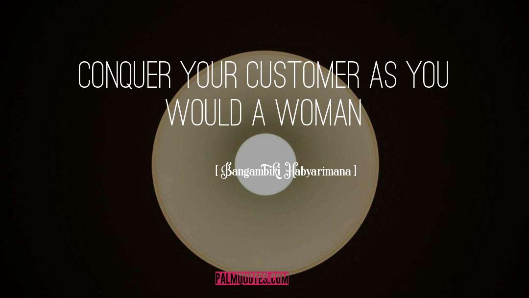 Bangambiki Habyarimana Quotes: Conquer your customer as you