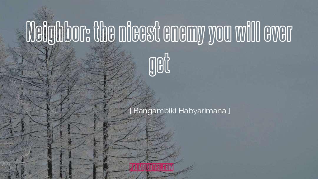 Bangambiki Habyarimana Quotes: Neighbor: the nicest enemy you