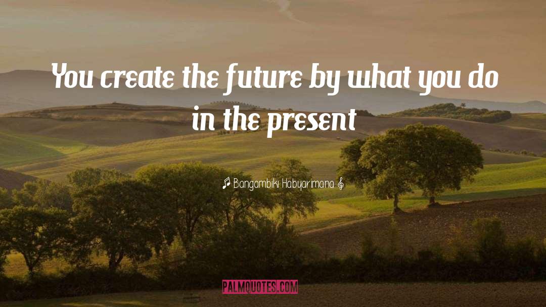 Bangambiki Habyarimana Quotes: You create the future by