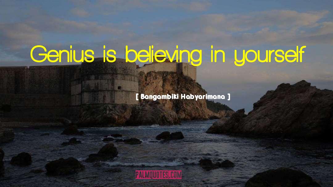 Bangambiki Habyarimana Quotes: Genius is believing in yourself