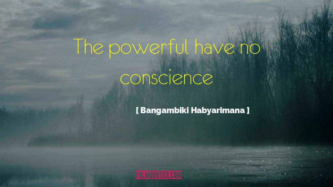 Bangambiki Habyarimana Quotes: The powerful have no conscience