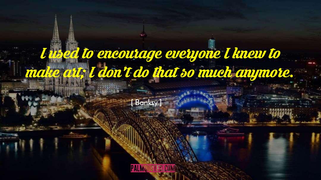 Banksy Quotes: I used to encourage everyone