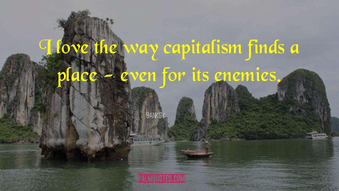 Banksy Quotes: I love the way capitalism