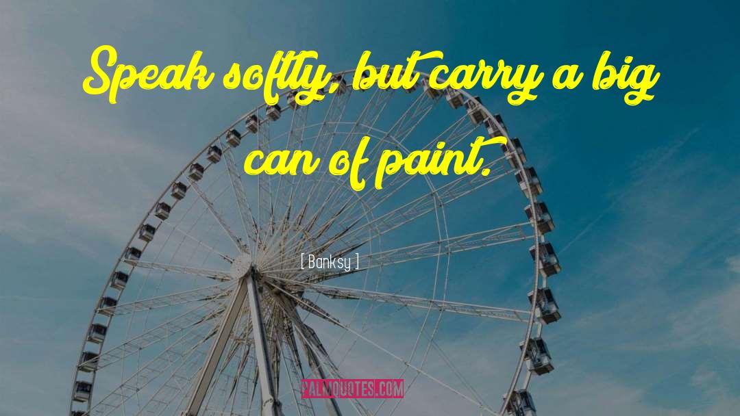 Banksy Quotes: Speak softly, but carry a