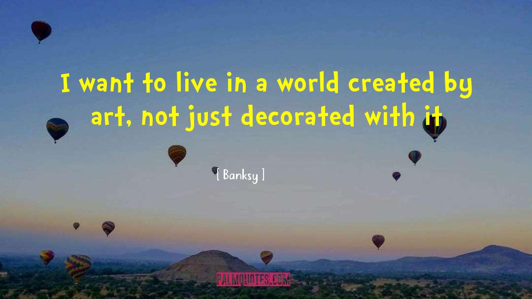 Banksy Quotes: I want to live in