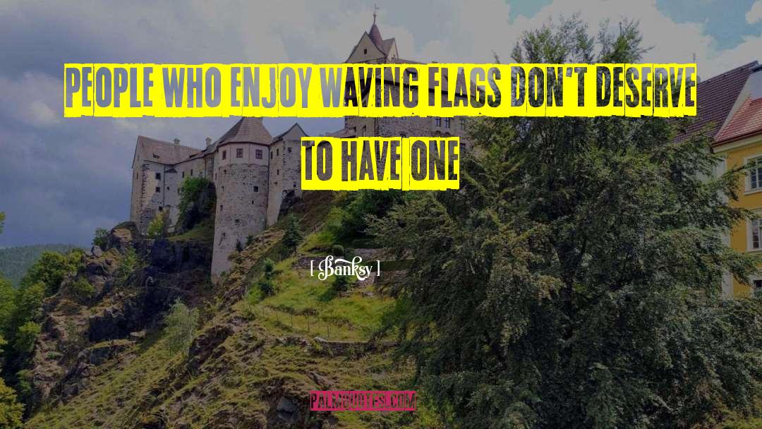 Banksy Quotes: People who enjoy waving flags