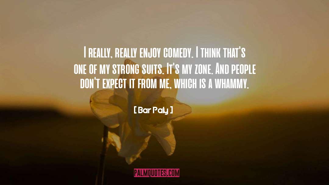 Bar Paly Quotes: I really, really enjoy comedy.