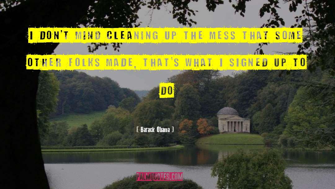 Barack Obama Quotes: I don't mind cleaning up