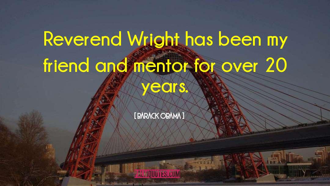 Barack Obama Quotes: Reverend Wright has been my