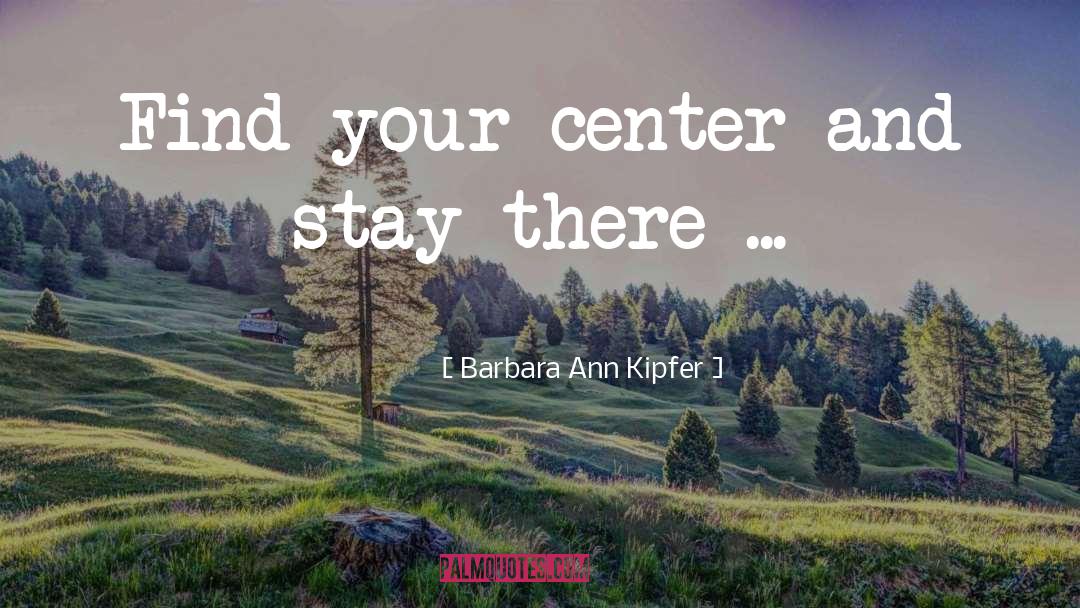 Barbara Ann Kipfer Quotes: Find your center and stay