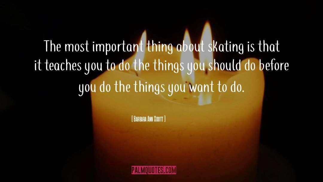 Barbara Ann Scott Quotes: The most important thing about