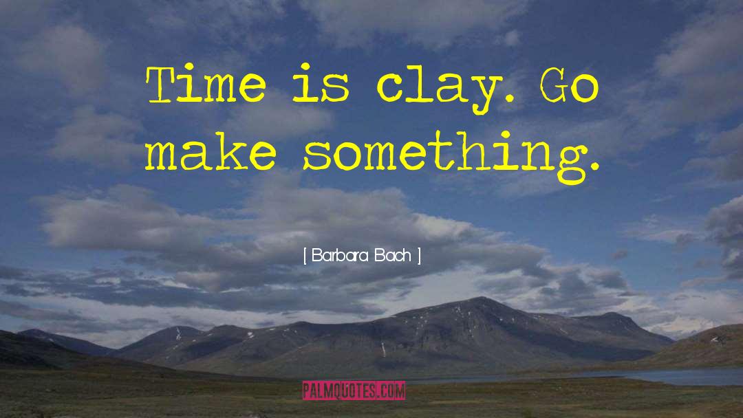 Barbara Bach Quotes: Time is clay. Go make