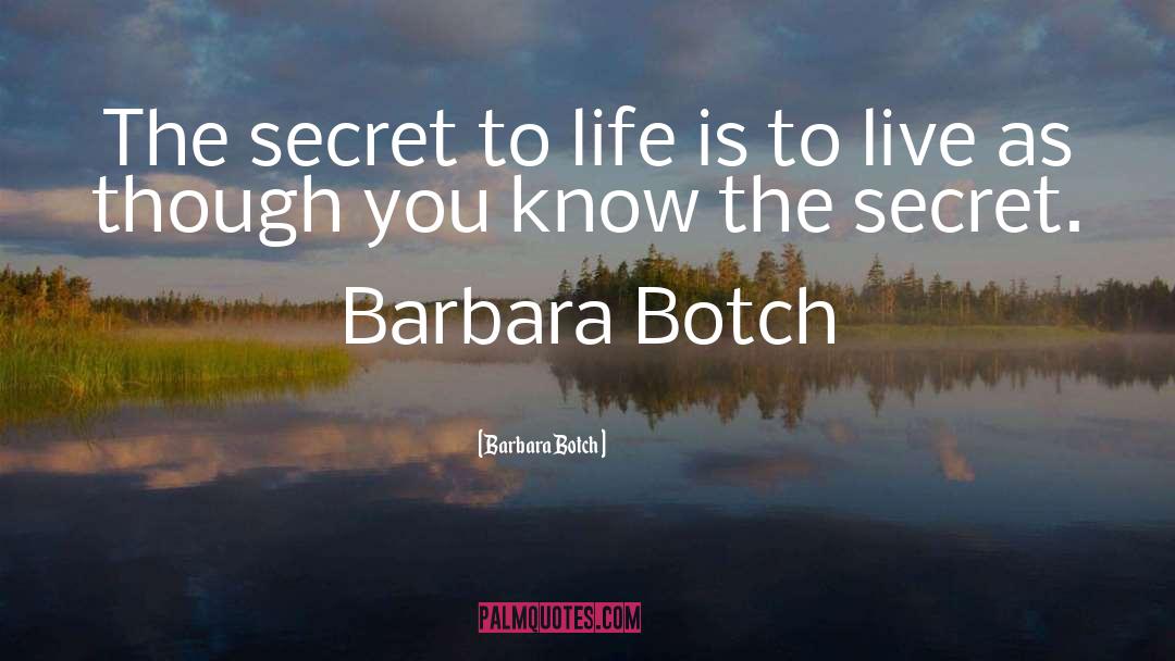 Barbara Botch Quotes: The secret to life is