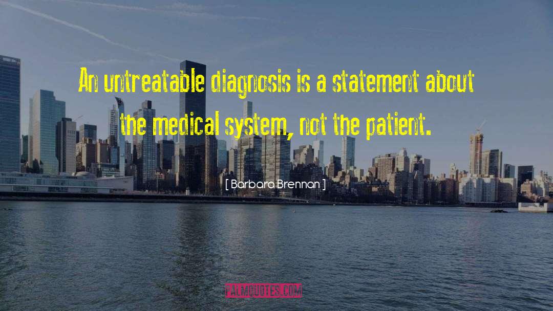 Barbara Brennan Quotes: An untreatable diagnosis is a