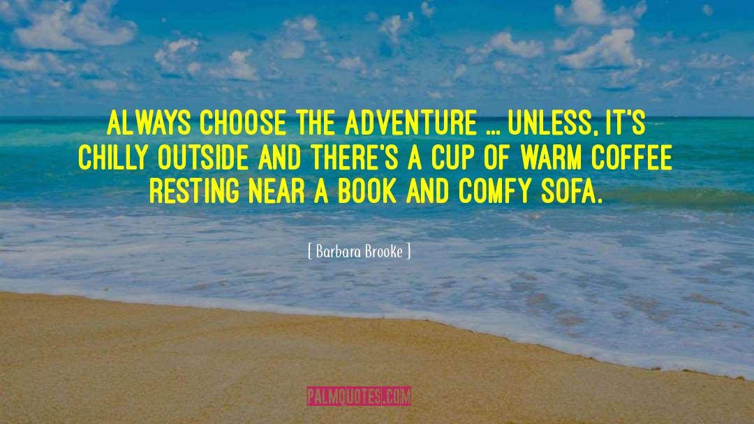 Barbara Brooke Quotes: Always choose the adventure ...