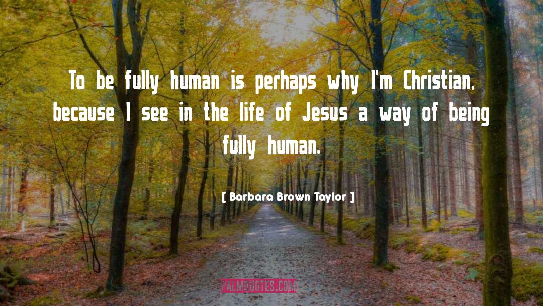 Barbara Brown Taylor Quotes: To be fully human is