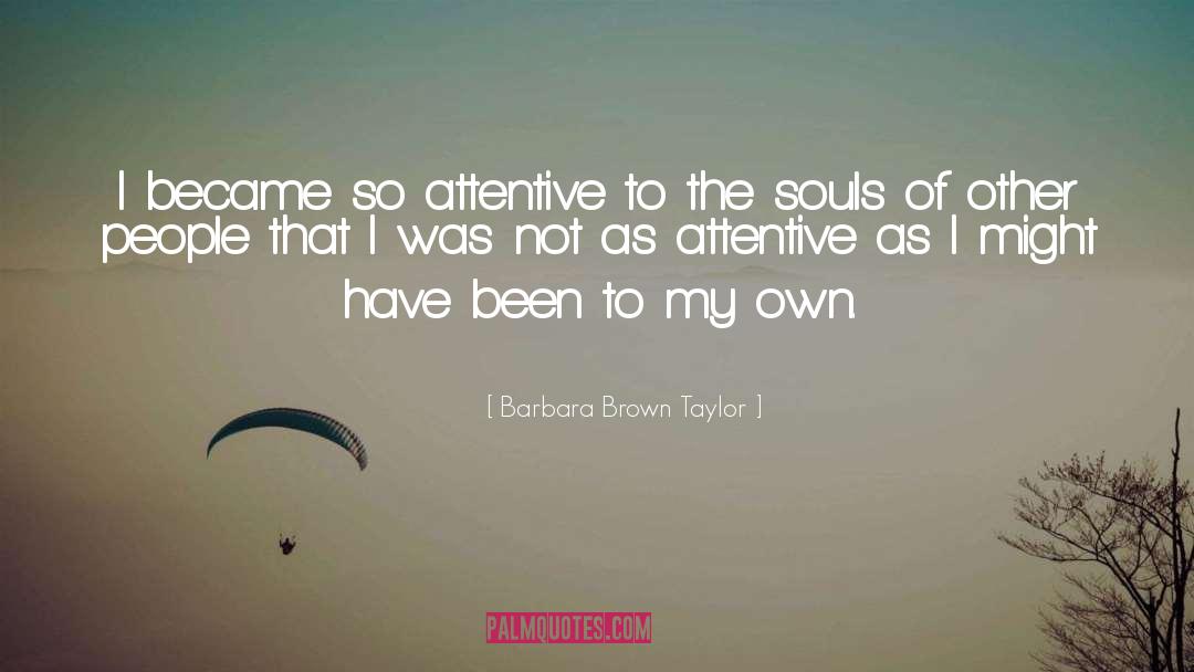 Barbara Brown Taylor Quotes: I became so attentive to