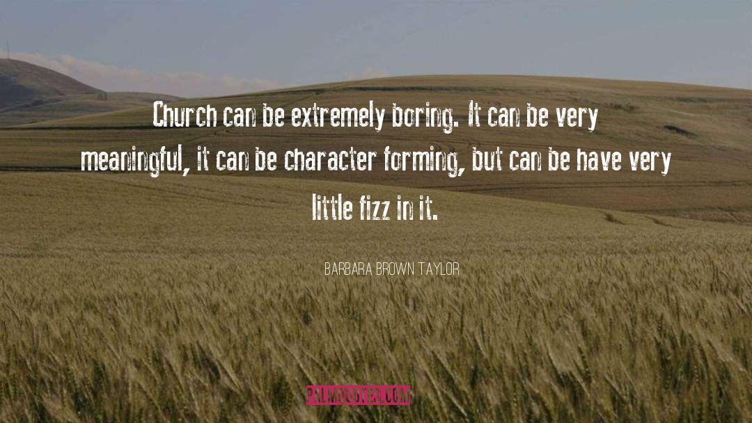 Barbara Brown Taylor Quotes: Church can be extremely boring.