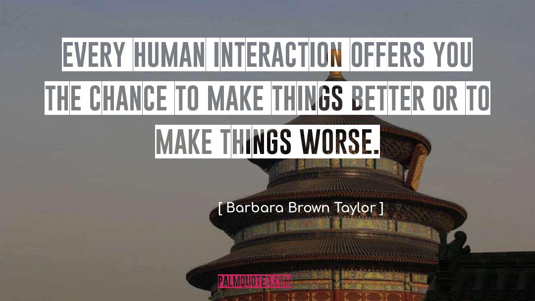 Barbara Brown Taylor Quotes: Every human interaction offers you