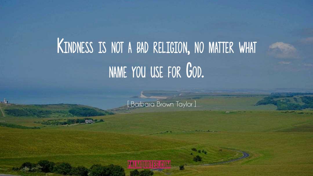 Barbara Brown Taylor Quotes: Kindness is not a bad