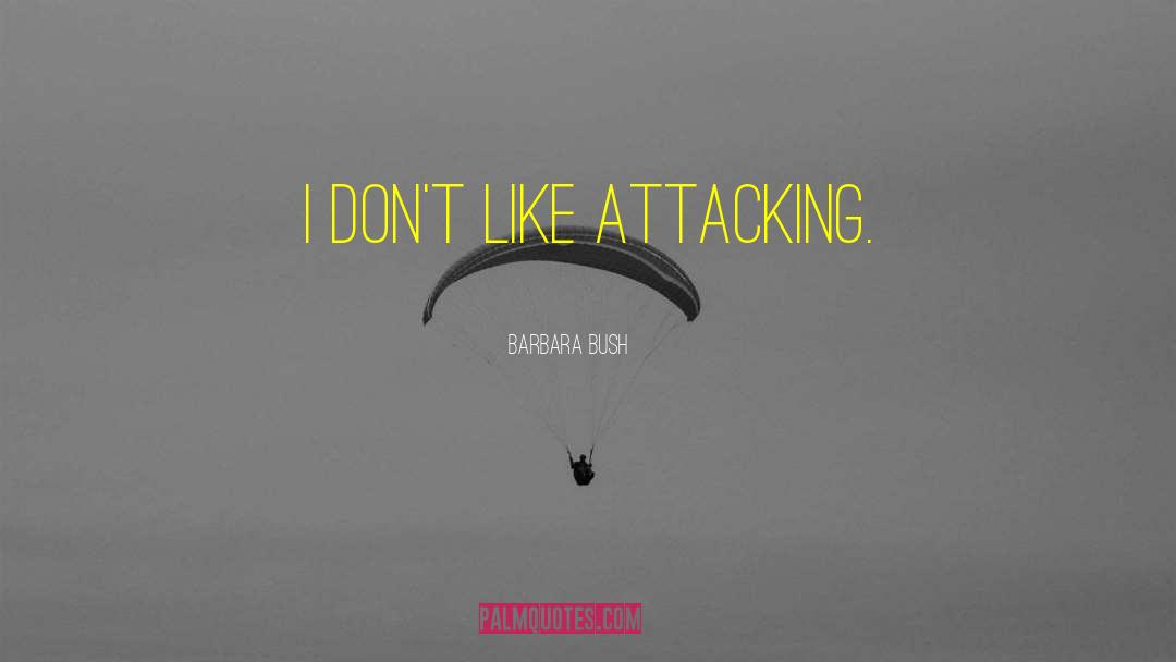 Barbara Bush Quotes: I don't like attacking.