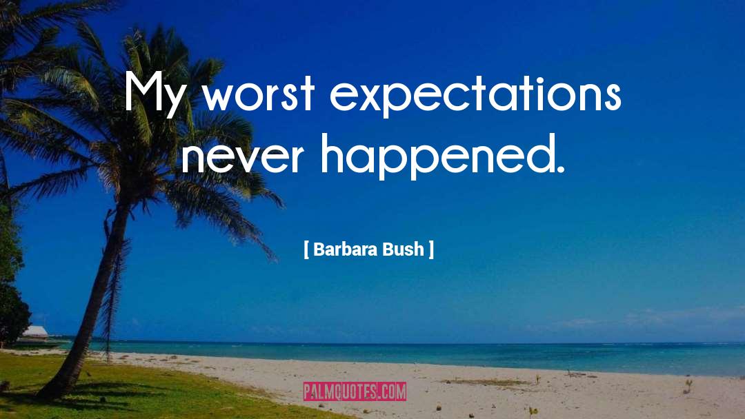 Barbara Bush Quotes: My worst expectations never happened.