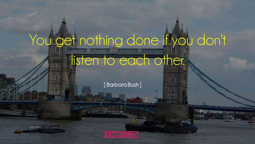 Barbara Bush Quotes: You get nothing done if