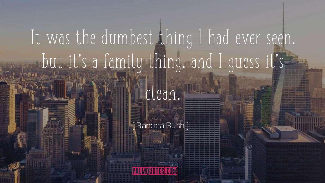 Barbara Bush Quotes: It was the dumbest thing