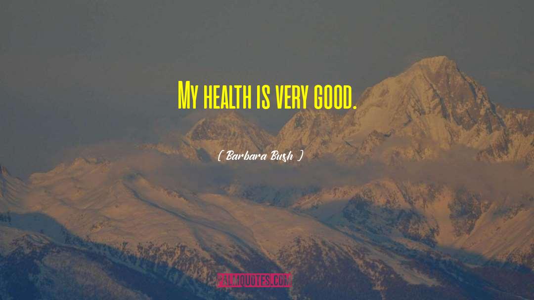 Barbara Bush Quotes: My health is very good.