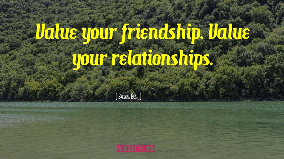 Barbara Bush Quotes: Value your friendship. Value your