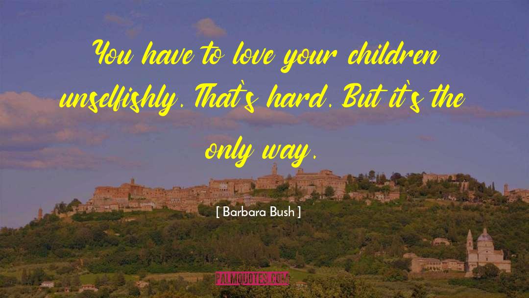 Barbara Bush Quotes: You have to love your