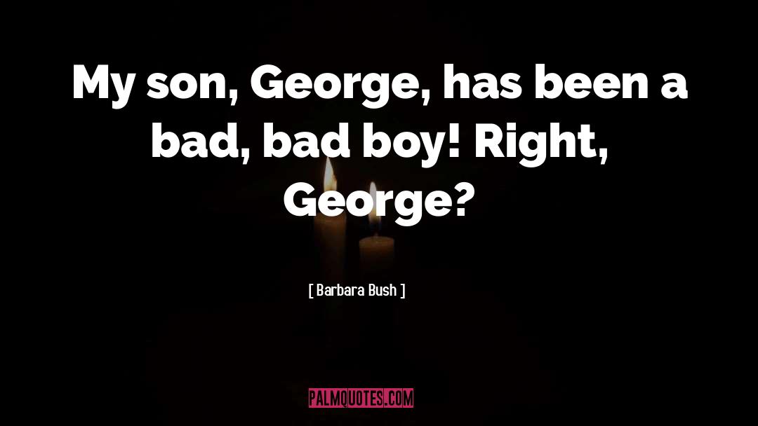 Barbara Bush Quotes: My son, George, has been