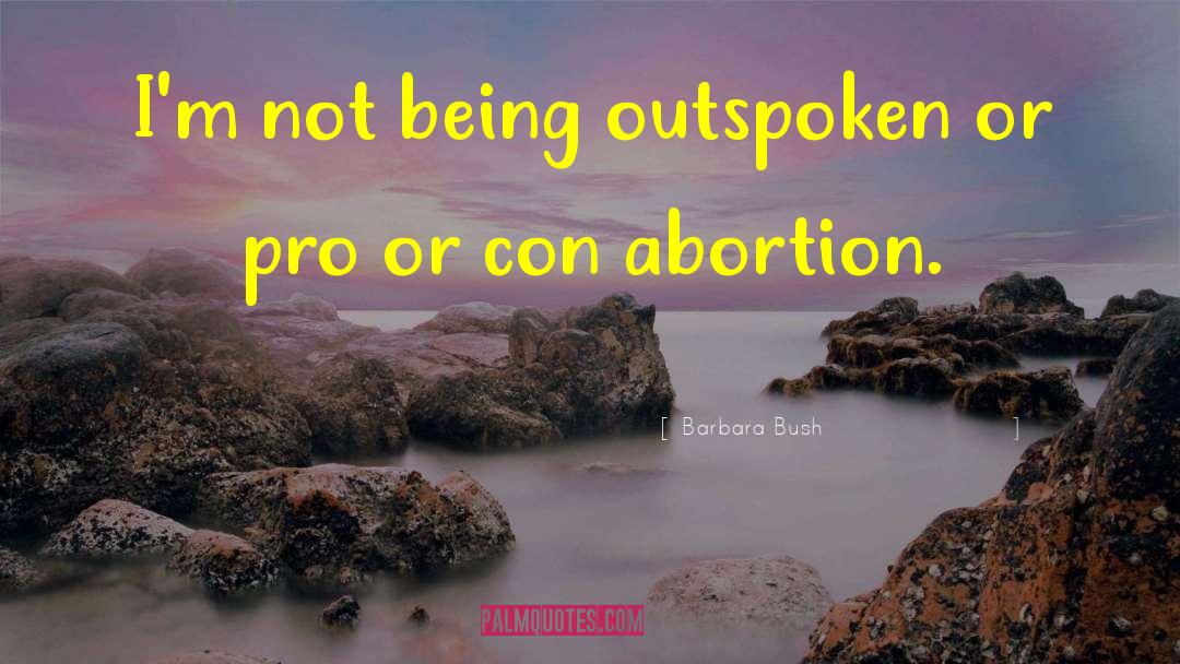 Barbara Bush Quotes: I'm not being outspoken or