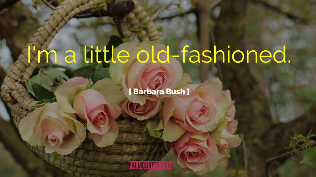 Barbara Bush Quotes: I'm a little old-fashioned.