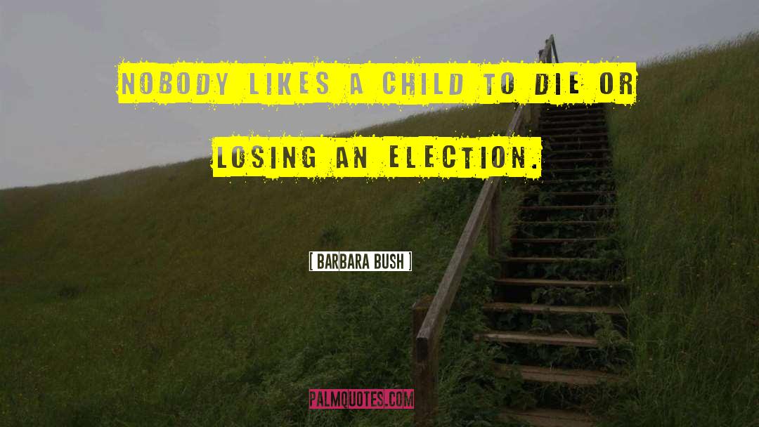 Barbara Bush Quotes: Nobody likes a child to