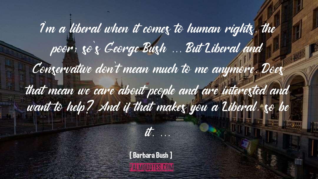 Barbara Bush Quotes: I'm a liberal when it