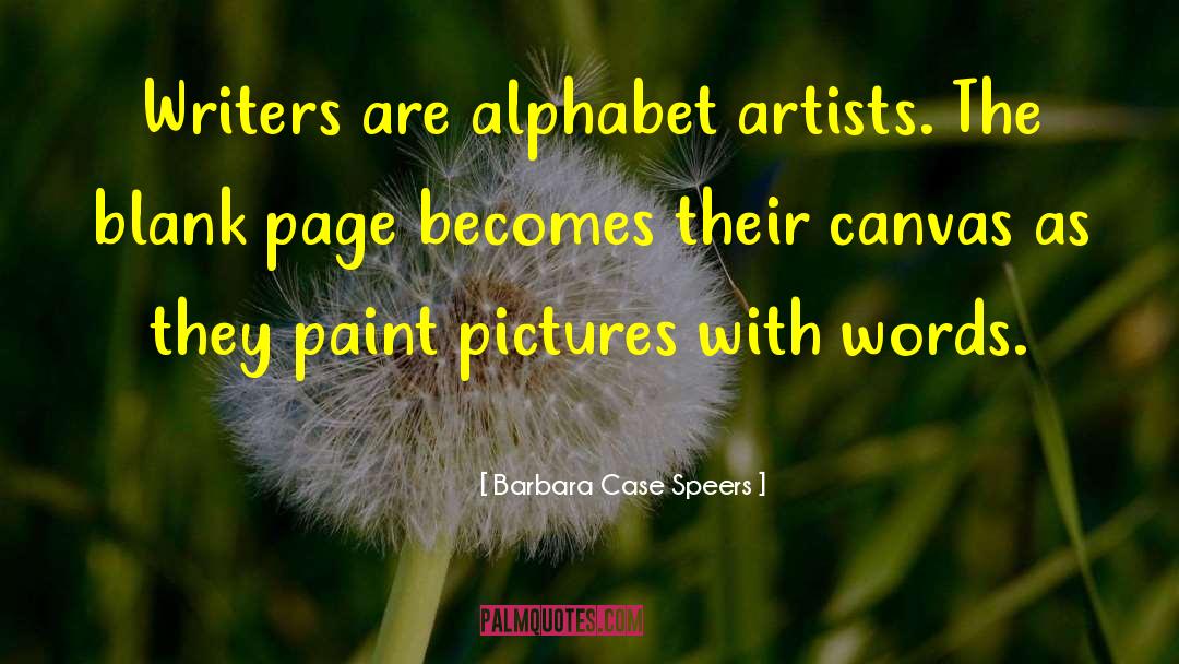 Barbara Case Speers Quotes: Writers are alphabet artists. The