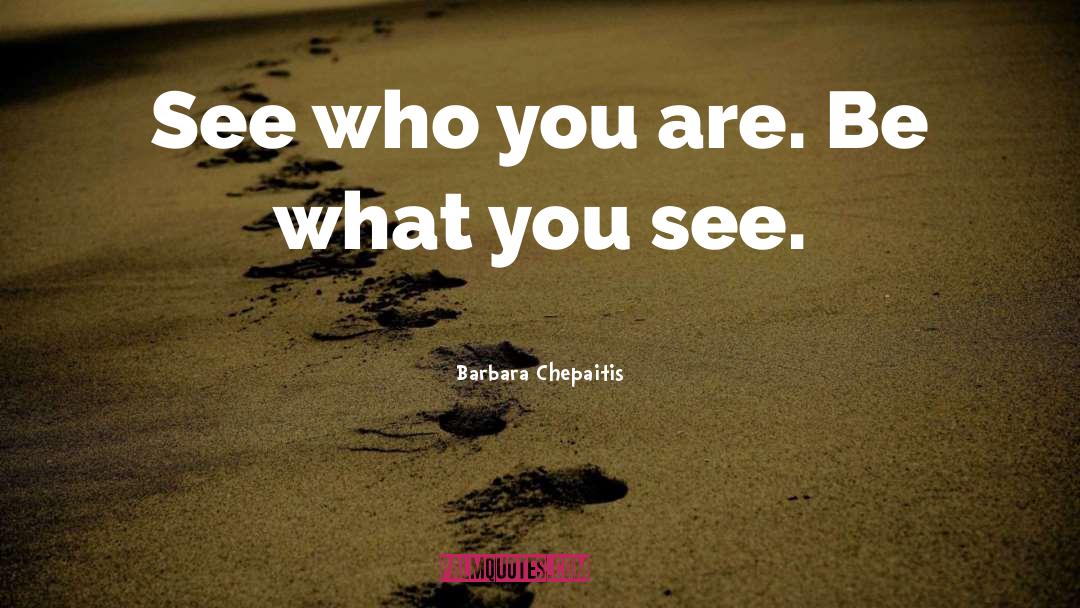 Barbara Chepaitis Quotes: See who you are. Be