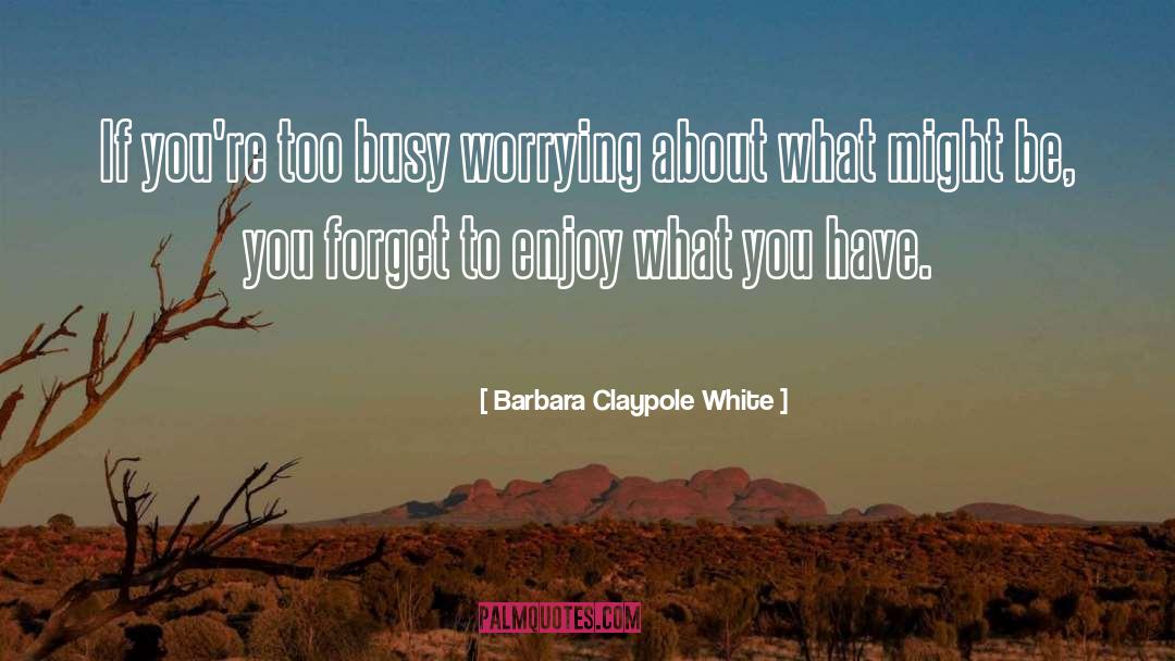 Barbara Claypole White Quotes: If you're too busy worrying