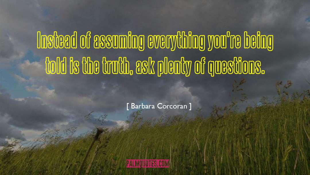 Barbara Corcoran Quotes: Instead of assuming everything you're