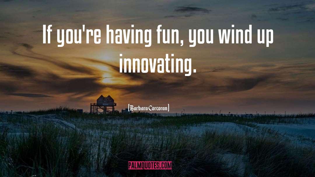 Barbara Corcoran Quotes: If you're having fun, you