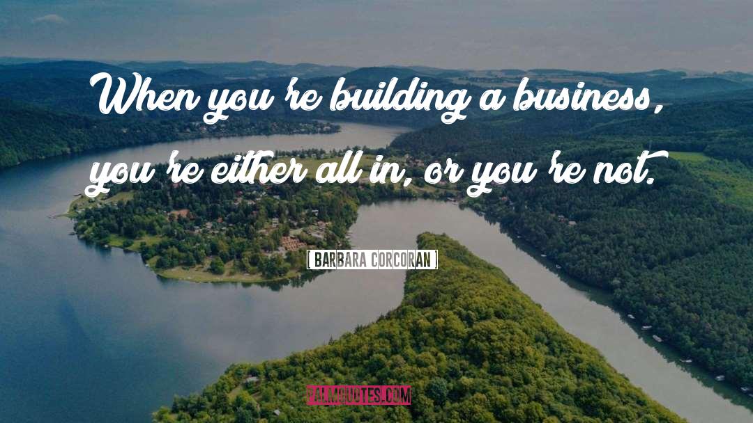 Barbara Corcoran Quotes: When you're building a business,