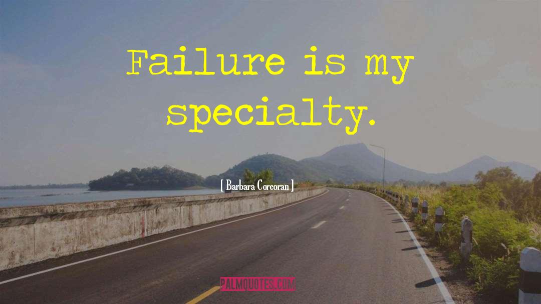 Barbara Corcoran Quotes: Failure is my specialty.