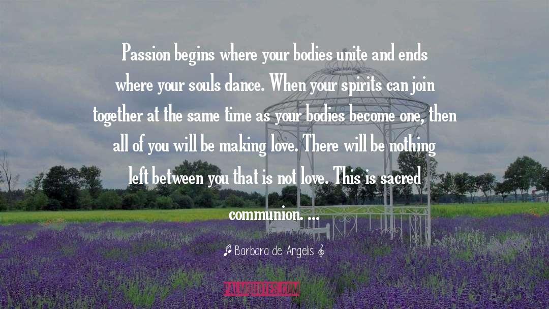 Barbara De Angelis Quotes: Passion begins where your bodies