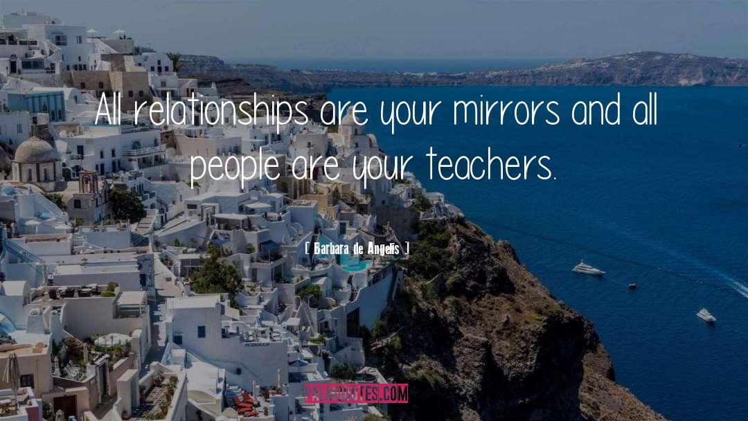 Barbara De Angelis Quotes: All relationships are your mirrors