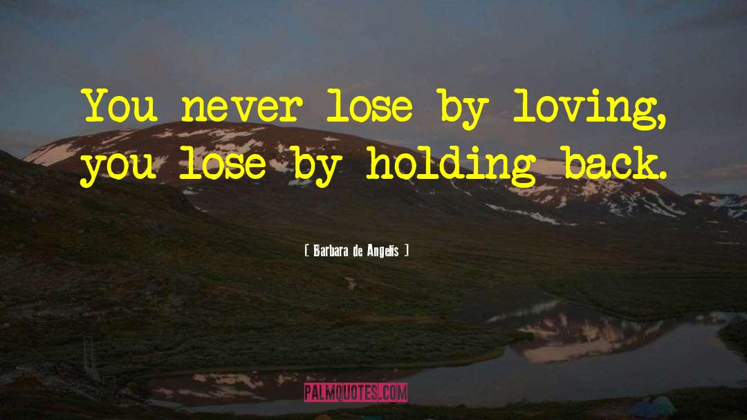 Barbara De Angelis Quotes: You never lose by loving,