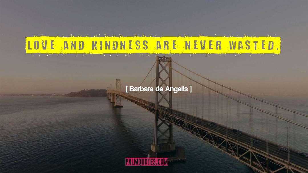 Barbara De Angelis Quotes: Love and kindness are never
